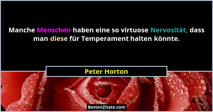 Manche Menschen haben eine so virtuose Nervosität, dass man diese für Temperament halten könnte.... - Peter Horton