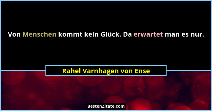 Von Menschen kommt kein Glück. Da erwartet man es nur.... - Rahel Varnhagen von Ense