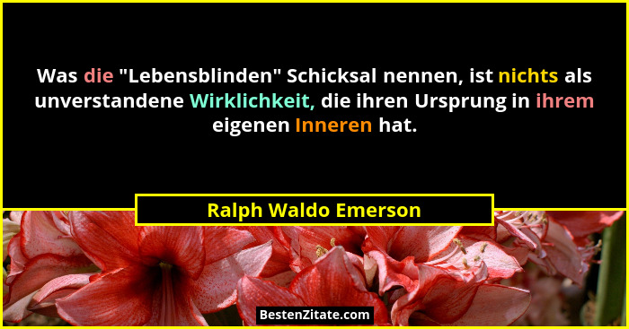 Was die "Lebensblinden" Schicksal nennen, ist nichts als unverstandene Wirklichkeit, die ihren Ursprung in ihrem eigenen... - Ralph Waldo Emerson