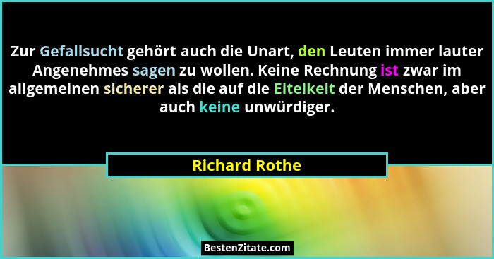 Zur Gefallsucht gehört auch die Unart, den Leuten immer lauter Angenehmes sagen zu wollen. Keine Rechnung ist zwar im allgemeinen sich... - Richard Rothe