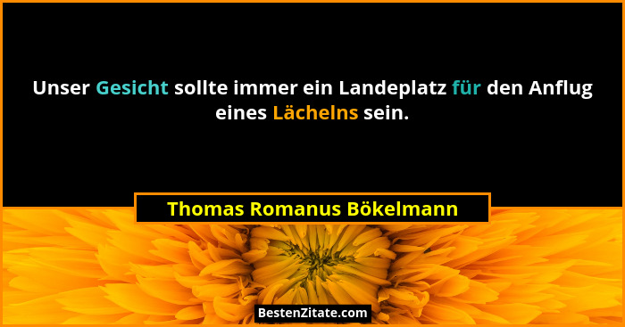 Unser Gesicht sollte immer ein Landeplatz für den Anflug eines Lächelns sein.... - Thomas Romanus Bökelmann