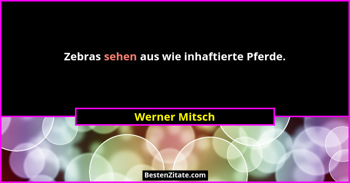 Zebras sehen aus wie inhaftierte Pferde.... - Werner Mitsch