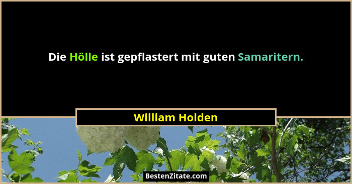 Die Hölle ist gepflastert mit guten Samaritern.... - William Holden