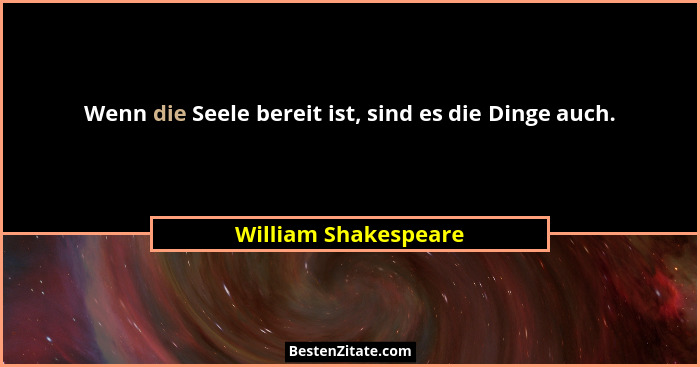 Wenn die Seele bereit ist, sind es die Dinge auch.... - William Shakespeare