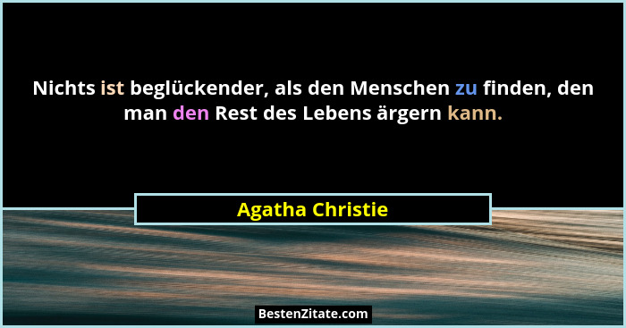 Nichts ist beglückender, als den Menschen zu finden, den man den Rest des Lebens ärgern kann.... - Agatha Christie