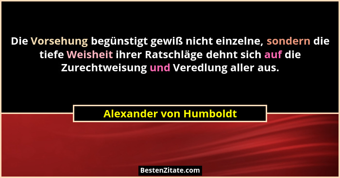 Die Vorsehung begünstigt gewiß nicht einzelne, sondern die tiefe Weisheit ihrer Ratschläge dehnt sich auf die Zurechtweisung... - Alexander von Humboldt
