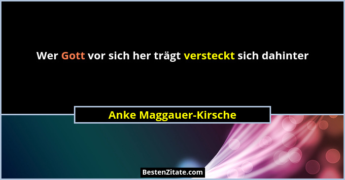Wer Gott vor sich her trägt versteckt sich dahinter... - Anke Maggauer-Kirsche