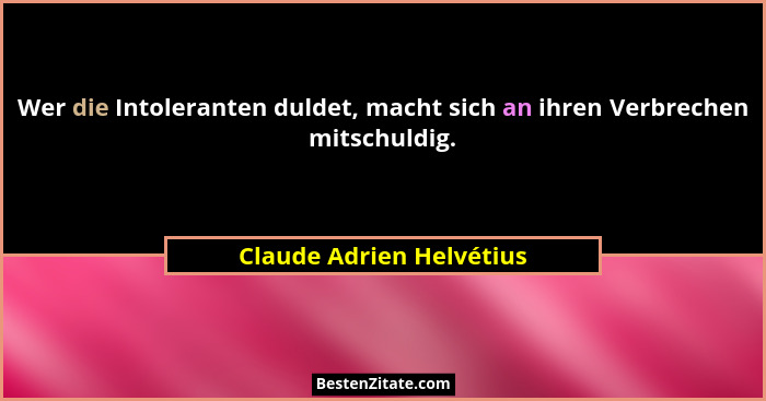 Wer die Intoleranten duldet, macht sich an ihren Verbrechen mitschuldig.... - Claude Adrien Helvétius