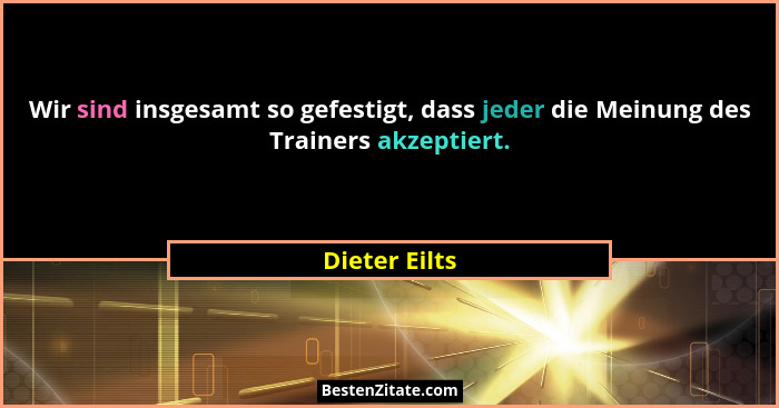Wir sind insgesamt so gefestigt, dass jeder die Meinung des Trainers akzeptiert.... - Dieter Eilts