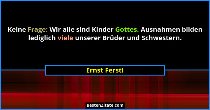 Keine Frage: Wir alle sind Kinder Gottes. Ausnahmen bilden lediglich viele unserer Brüder und Schwestern.... - Ernst Ferstl