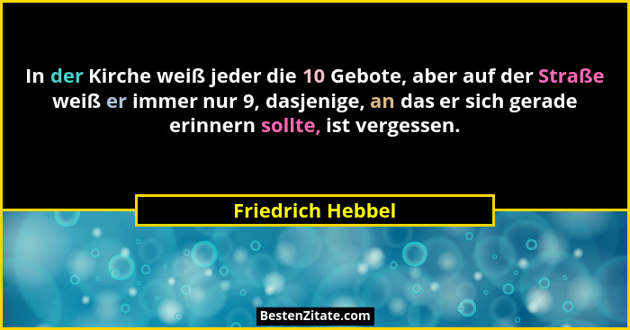 In der Kirche weiß jeder die 10 Gebote, aber auf der Straße weiß er immer nur 9, dasjenige, an das er sich gerade erinnern sollte,... - Friedrich Hebbel