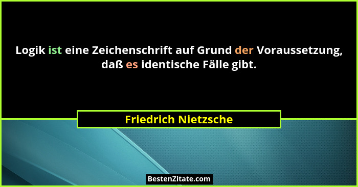 Logik ist eine Zeichenschrift auf Grund der Voraussetzung, daß es identische Fälle gibt.... - Friedrich Nietzsche