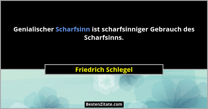 Genialischer Scharfsinn ist scharfsinniger Gebrauch des Scharfsinns.... - Friedrich Schlegel