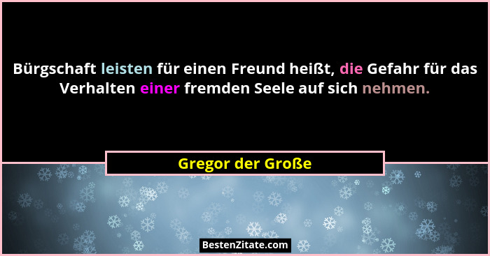 Bürgschaft leisten für einen Freund heißt, die Gefahr für das Verhalten einer fremden Seele auf sich nehmen.... - Gregor der Große
