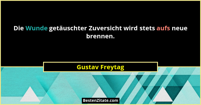 Die Wunde getäuschter Zuversicht wird stets aufs neue brennen.... - Gustav Freytag