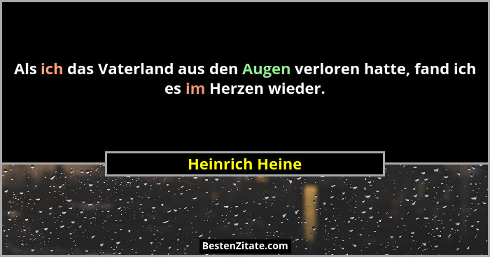 Als ich das Vaterland aus den Augen verloren hatte, fand ich es im Herzen wieder.... - Heinrich Heine