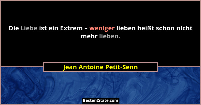 Die Liebe ist ein Extrem – weniger lieben heißt schon nicht mehr lieben.... - Jean Antoine Petit-Senn