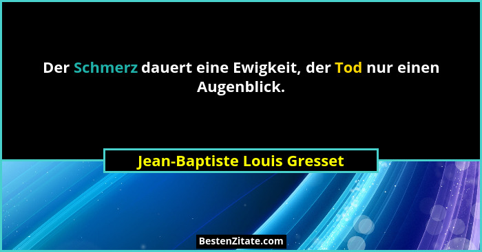 Der Schmerz dauert eine Ewigkeit, der Tod nur einen Augenblick.... - Jean-Baptiste Louis Gresset