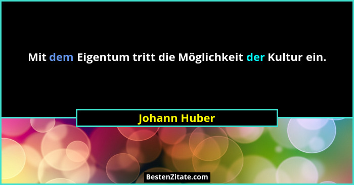 Mit dem Eigentum tritt die Möglichkeit der Kultur ein.... - Johann Huber