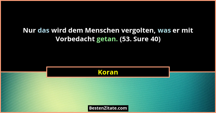 Nur das wird dem Menschen vergolten, was er mit Vorbedacht getan. (53. Sure 40)... - Koran