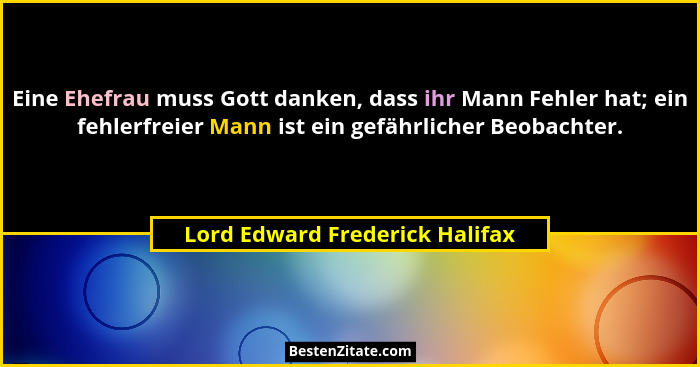 Eine Ehefrau muss Gott danken, dass ihr Mann Fehler hat; ein fehlerfreier Mann ist ein gefährlicher Beobachter.... - Lord Edward Frederick Halifax