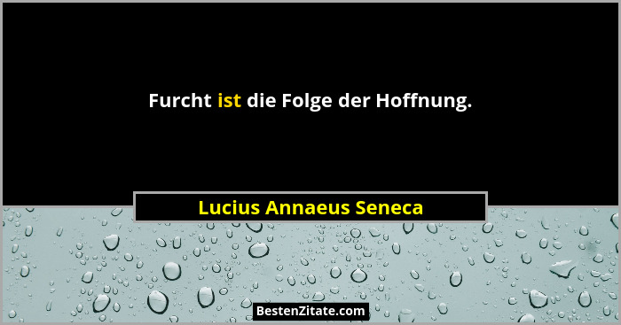 Furcht ist die Folge der Hoffnung.... - Lucius Annaeus Seneca