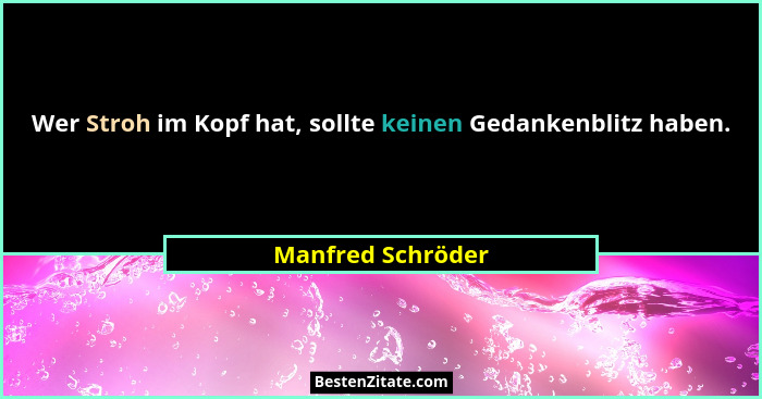 Wer Stroh im Kopf hat, sollte keinen Gedankenblitz haben.... - Manfred Schröder