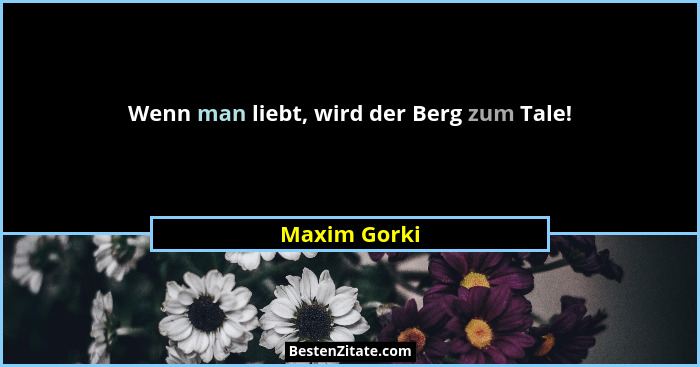 Wenn man liebt, wird der Berg zum Tale!... - Maxim Gorki