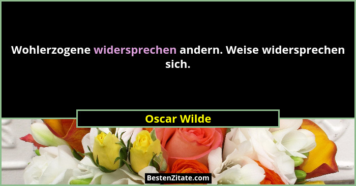 Wohlerzogene widersprechen andern. Weise widersprechen sich.... - Oscar Wilde