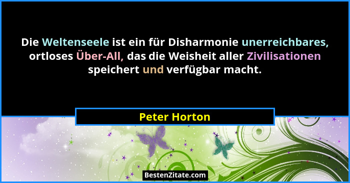 Die Weltenseele ist ein für Disharmonie unerreichbares, ortloses Über-All, das die Weisheit aller Zivilisationen speichert und verfügba... - Peter Horton