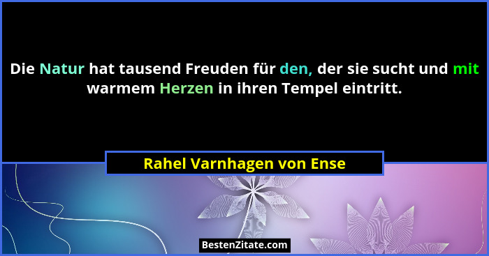 Die Natur hat tausend Freuden für den, der sie sucht und mit warmem Herzen in ihren Tempel eintritt.... - Rahel Varnhagen von Ense