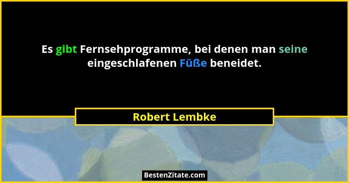 Es gibt Fernsehprogramme, bei denen man seine eingeschlafenen Füße beneidet.... - Robert Lembke