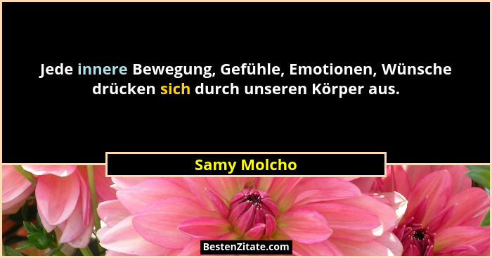 Jede innere Bewegung, Gefühle, Emotionen, Wünsche drücken sich durch unseren Körper aus.... - Samy Molcho