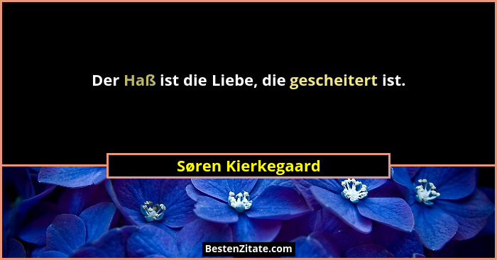 Der Haß ist die Liebe, die gescheitert ist.... - Søren Kierkegaard