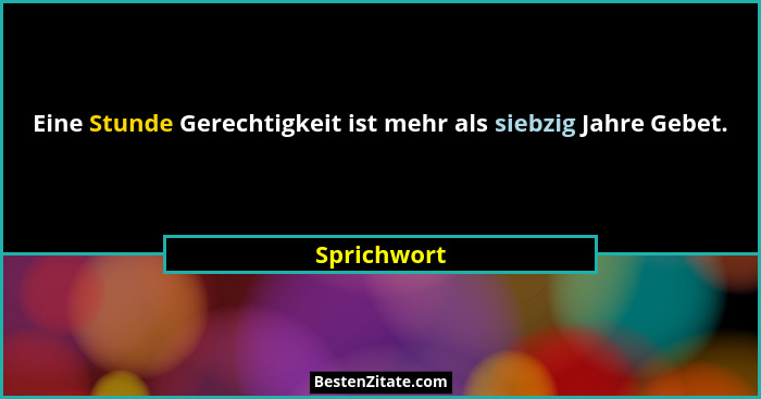 Eine Stunde Gerechtigkeit ist mehr als siebzig Jahre Gebet.... - Sprichwort