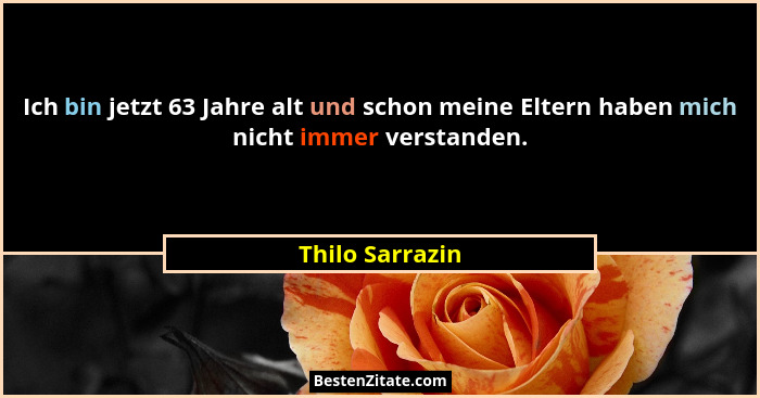 Ich bin jetzt 63 Jahre alt und schon meine Eltern haben mich nicht immer verstanden.... - Thilo Sarrazin