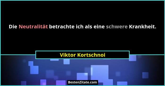Die Neutralität betrachte ich als eine schwere Krankheit.... - Viktor Kortschnoi