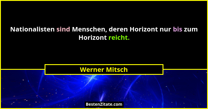 Nationalisten sind Menschen, deren Horizont nur bis zum Horizont reicht.... - Werner Mitsch