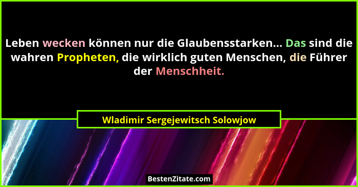 Leben wecken können nur die Glaubensstarken... Das sind die wahren Propheten, die wirklich guten Menschen, die Führe... - Wladimir Sergejewitsch Solowjow