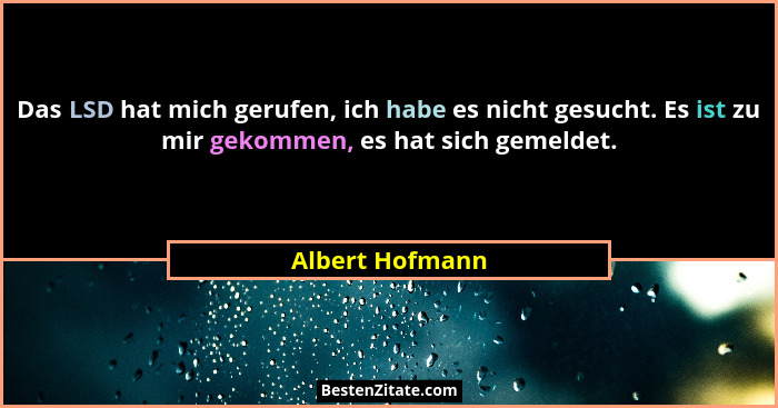 Das LSD hat mich gerufen, ich habe es nicht gesucht. Es ist zu mir gekommen, es hat sich gemeldet.... - Albert Hofmann