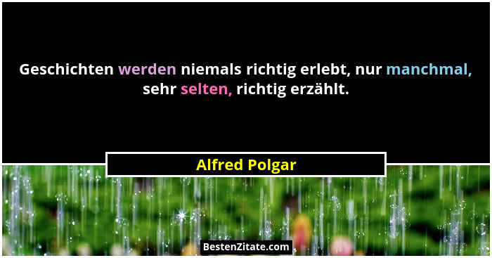 Geschichten werden niemals richtig erlebt, nur manchmal, sehr selten, richtig erzählt.... - Alfred Polgar