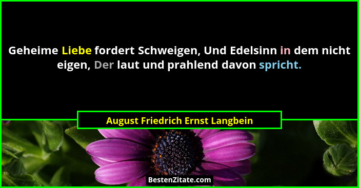 Geheime Liebe fordert Schweigen, Und Edelsinn in dem nicht eigen, Der laut und prahlend davon spricht.... - August Friedrich Ernst Langbein