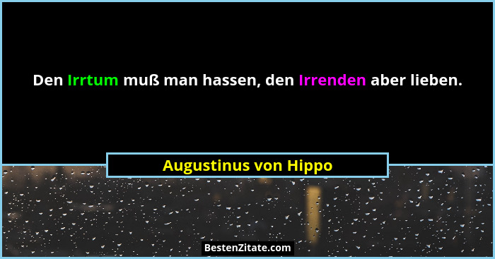 Den Irrtum muß man hassen, den Irrenden aber lieben.... - Augustinus von Hippo