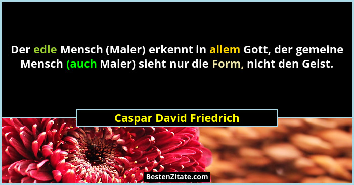 Der edle Mensch (Maler) erkennt in allem Gott, der gemeine Mensch (auch Maler) sieht nur die Form, nicht den Geist.... - Caspar David Friedrich