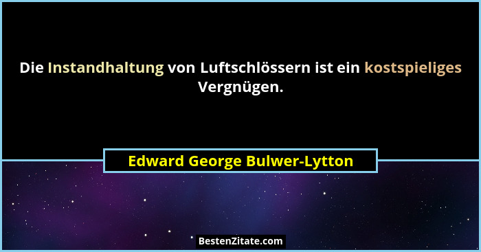 Die Instandhaltung von Luftschlössern ist ein kostspieliges Vergnügen.... - Edward George Bulwer-Lytton