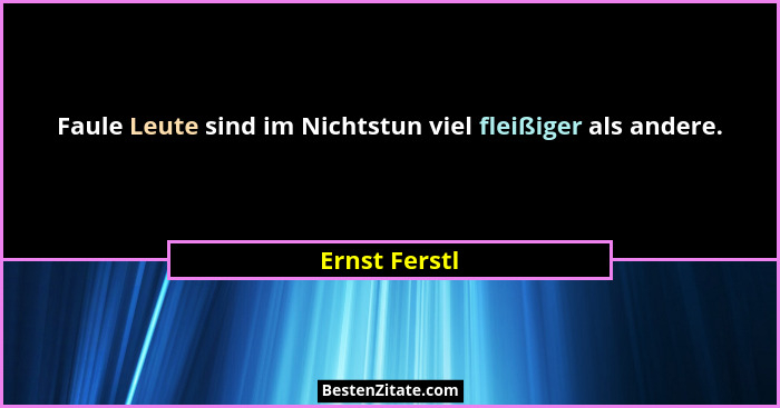 Faule Leute sind im Nichtstun viel fleißiger als andere.... - Ernst Ferstl