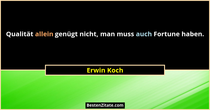 Qualität allein genügt nicht, man muss auch Fortune haben.... - Erwin Koch