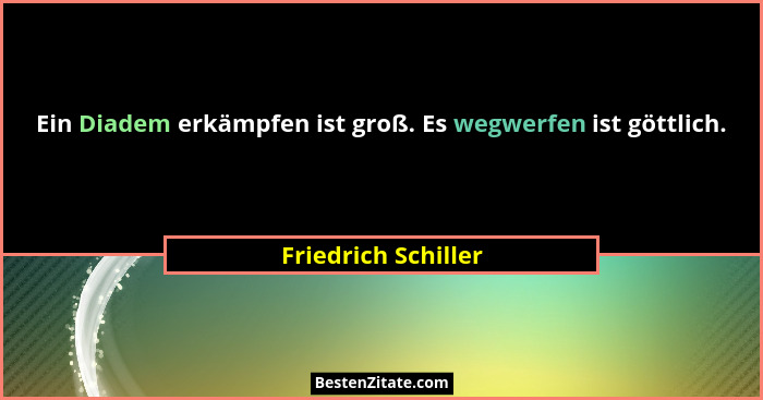 Ein Diadem erkämpfen ist groß. Es wegwerfen ist göttlich.... - Friedrich Schiller