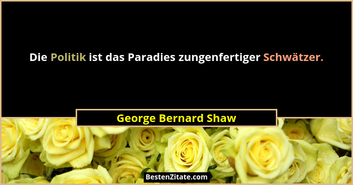Die Politik ist das Paradies zungenfertiger Schwätzer.... - George Bernard Shaw