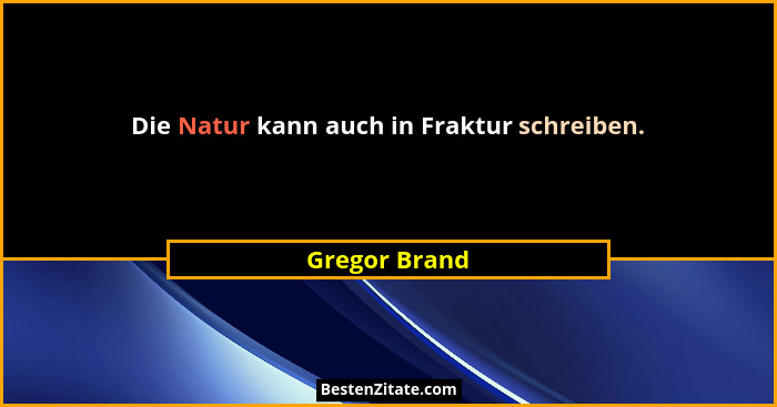 Die Natur kann auch in Fraktur schreiben.... - Gregor Brand